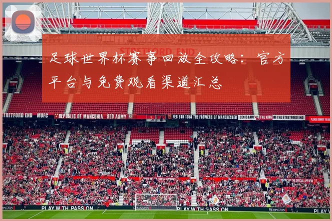 足球世界杯赛事回放全攻略：官方平台与免费观看渠道汇总
