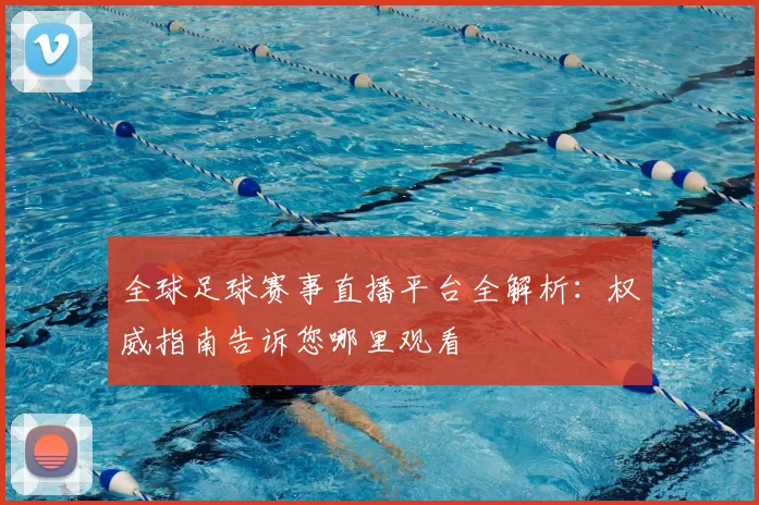 全球足球赛事直播平台全解析:权威指南告诉您哪里观看