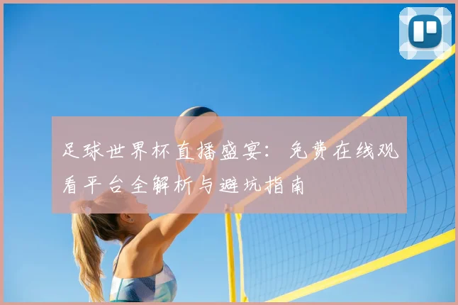 足球世界杯直播盛宴:免费在线观看平台全解析与避坑指南