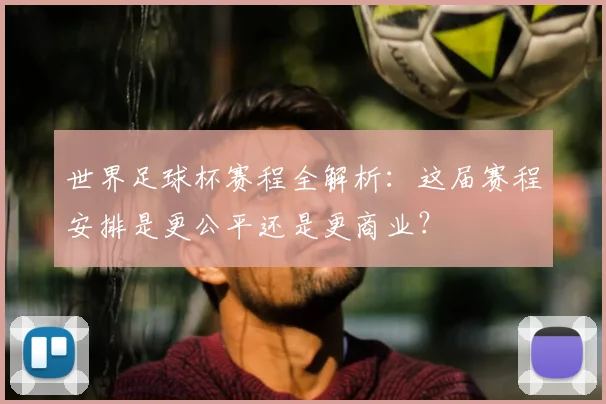 世界足球杯赛程全解析:这届赛程安排是更公平还是更商业?