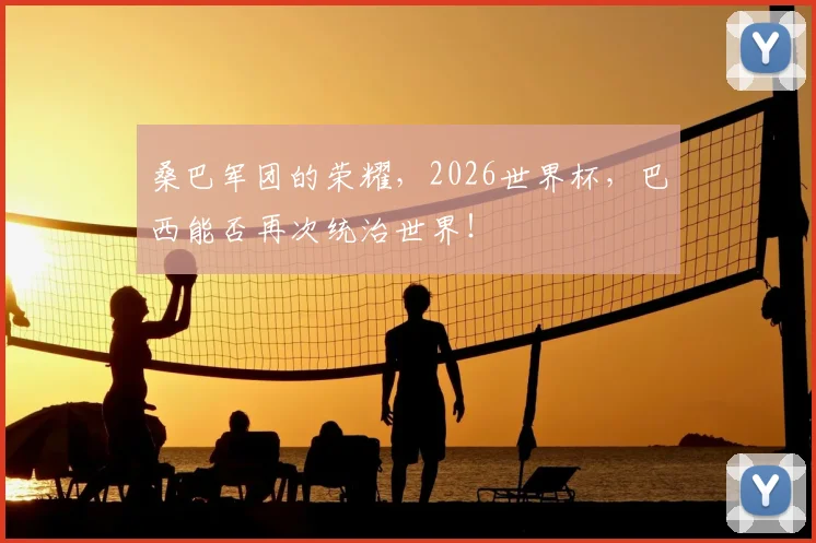 桑巴军团的荣耀,2026世界杯,巴西能否再次统治世界!