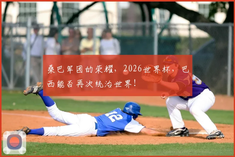 桑巴军团的荣耀，2026世界杯，巴西能否再次统治世界！