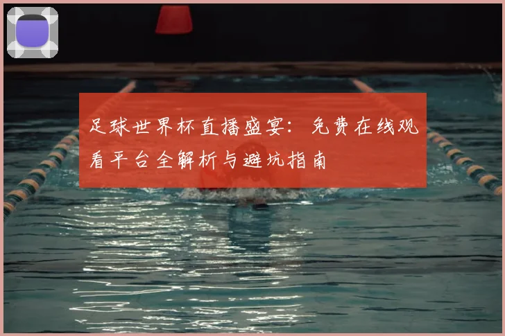 足球世界杯直播盛宴：免费在线观看平台全解析与避坑指南