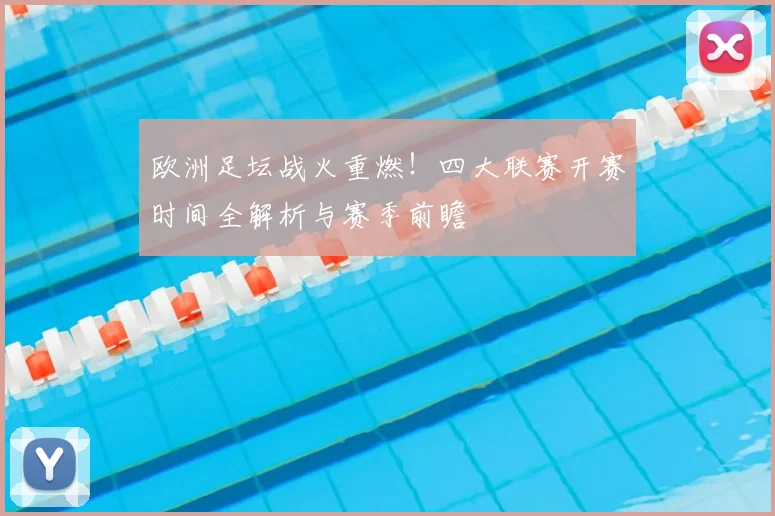 欧洲足坛战火重燃!四大联赛开赛时间全解析与赛季前瞻