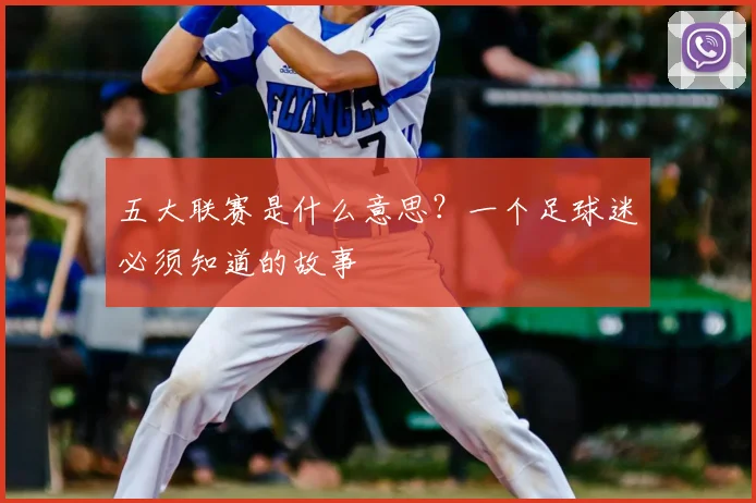 五大联赛是什么意思？一个足球迷必须知道的故事