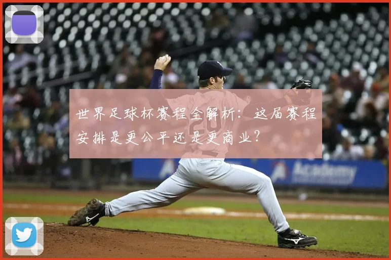 世界足球杯赛程全解析：这届赛程安排是更公平还是更商业？