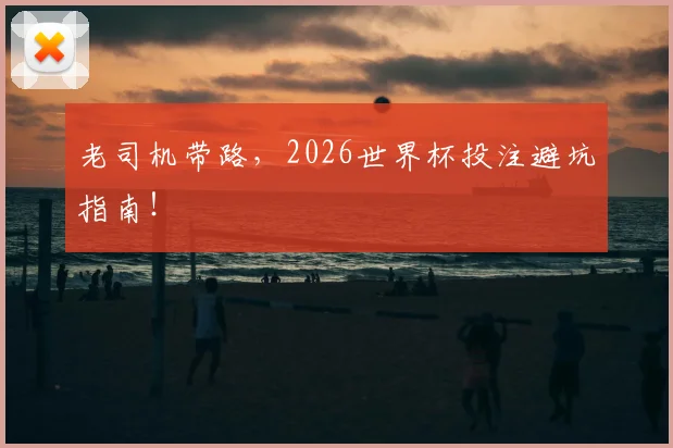 老司机带路，2026世界杯投注避坑指南！