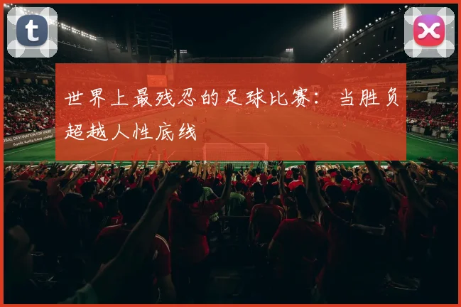 世界上最残忍的足球比赛：当胜负超越人性底线