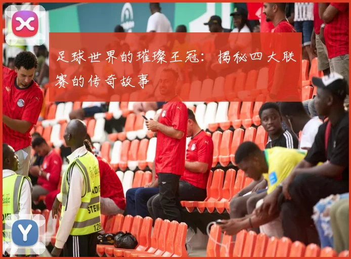足球世界的璀璨王冠：揭秘四大联赛的传奇故事