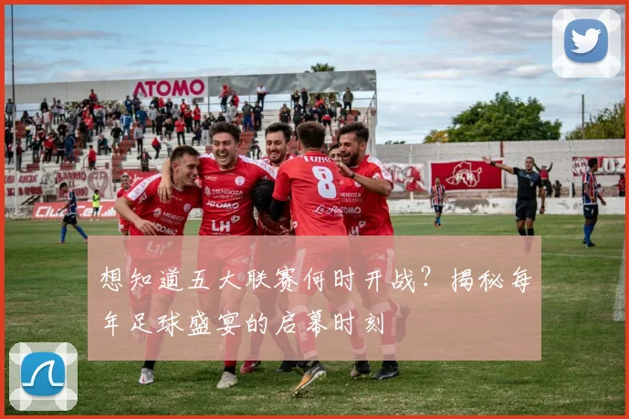 想知道五大联赛何时开战?揭秘每年足球盛宴的启幕时刻